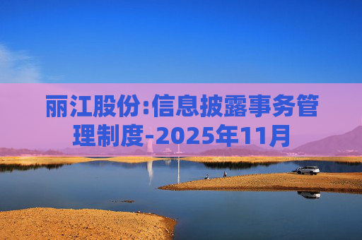 丽江股份:信息披露事务管理制度-2025年11月