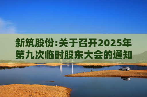 新筑股份:关于召开2025年第九次临时股东大会的通知公告  第1张