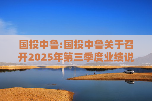 国投中鲁:国投中鲁关于召开2025年第三季度业绩说明会的预告公告  第1张