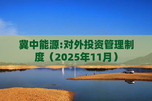 冀中能源:对外投资管理制度（2025年11月）