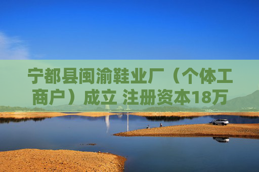 宁都县闽渝鞋业厂（个体工商户）成立 注册资本18万人民币
