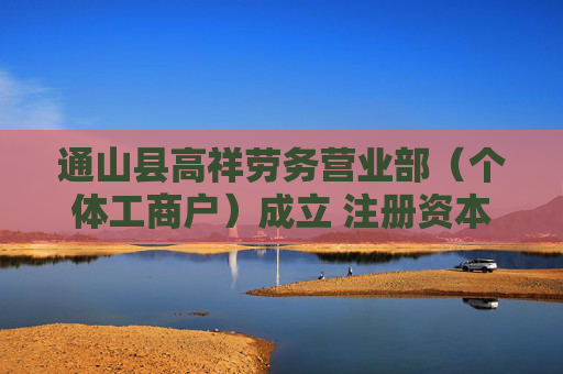 通山县高祥劳务营业部（个体工商户）成立 注册资本10万人民币