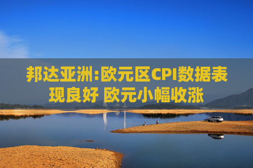 邦达亚洲:欧元区CPI数据表现良好 欧元小幅收涨