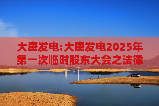 大唐发电:大唐发电2025年第一次临时股东大会之法律意见书