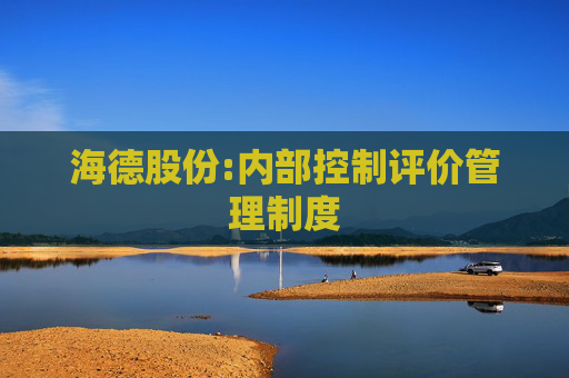 海德股份:内部控制评价管理制度