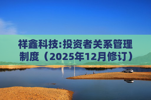 祥鑫科技:投资者关系管理制度（2025年12月修订）