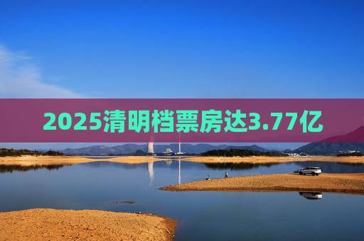 2025清明档票房达3.77亿