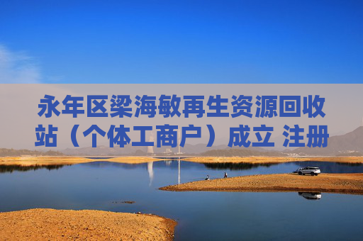 永年区梁海敏再生资源回收站(个体工商户)成立 注册资本50万人民币