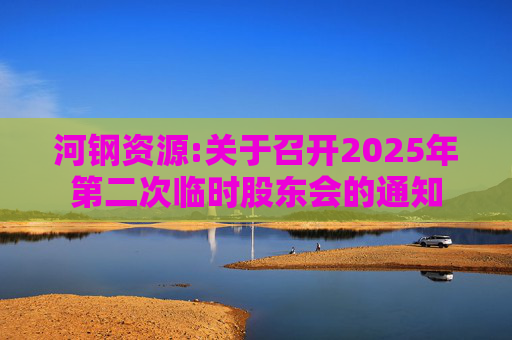 河钢资源:关于召开2025年第二次临时股东会的通知