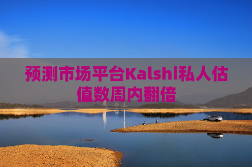 预测市场平台Kalshi私人估值数周内翻倍