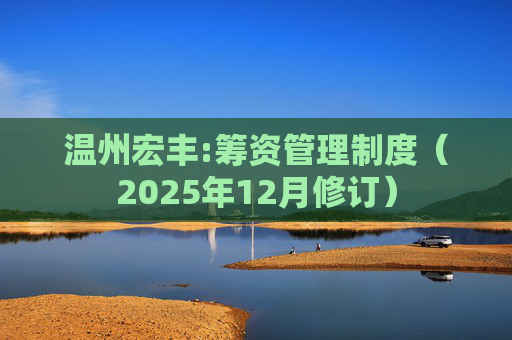 温州宏丰:筹资管理制度（2025年12月修订）