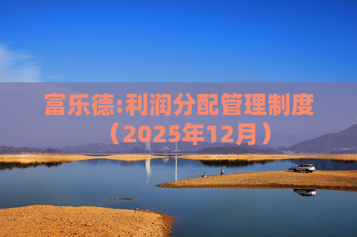 富乐德:利润分配管理制度（2025年12月）