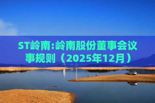 ST岭南:岭南股份董事会议事规则（2025年12月）
