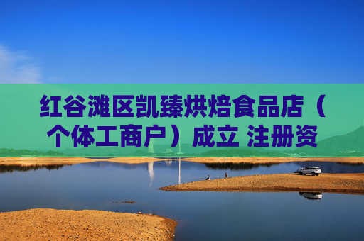 红谷滩区凯臻烘焙食品店（个体工商户）成立 注册资本10万人民币