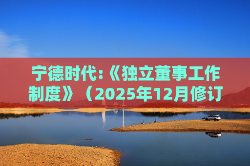 宁德时代:《独立董事工作制度》（2025年12月修订）  第1张