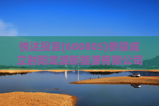 悦达投资(600805)参股成立射阳龙源新能源有限公司,持股比例10%