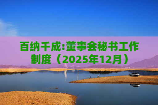 百纳千成:董事会秘书工作制度(2025年12月)
