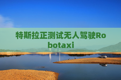 特斯拉正测试无人驾驶Robotaxi  第1张