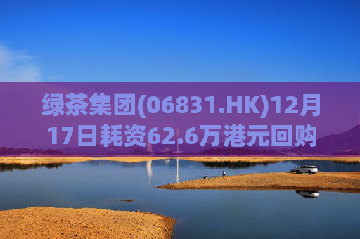 绿茶集团(06831.HK)12月17日耗资62.6万港元回购10万股
