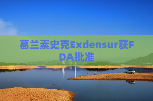 葛兰素史克Exdensur获FDA批准  第1张