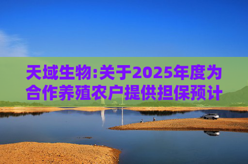天域生物:关于2025年度为合作养殖农户提供担保预计的进展公告