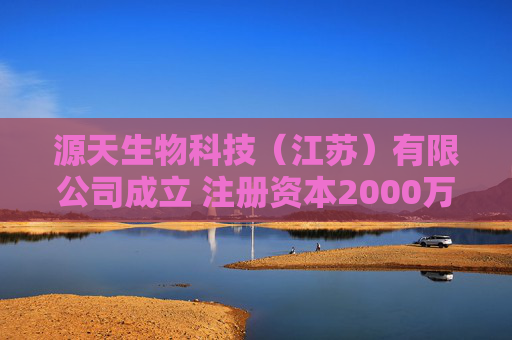 源天生物科技（江苏）有限公司成立 注册资本2000万人民币