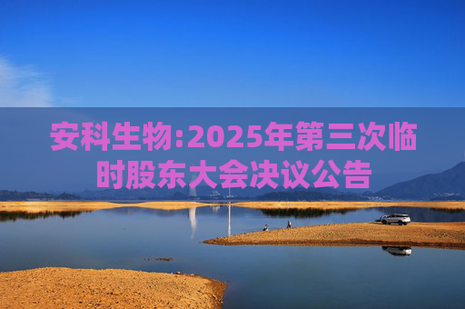 安科生物:2025年第三次临时股东大会决议公告