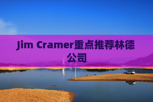 Jim Cramer重点推荐林德公司