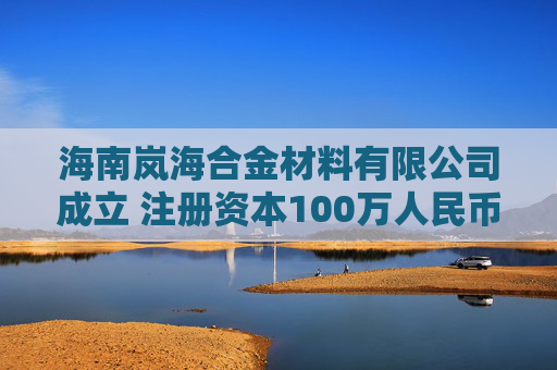 海南岚海合金材料有限公司成立 注册资本100万人民币