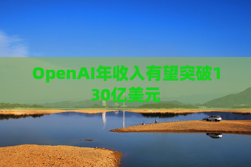 OpenAI年收入有望突破130亿美元