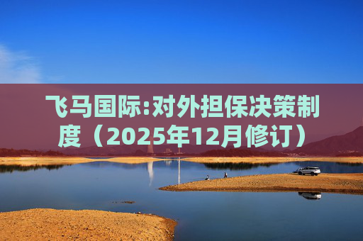 飞马国际:对外担保决策制度（2025年12月修订）