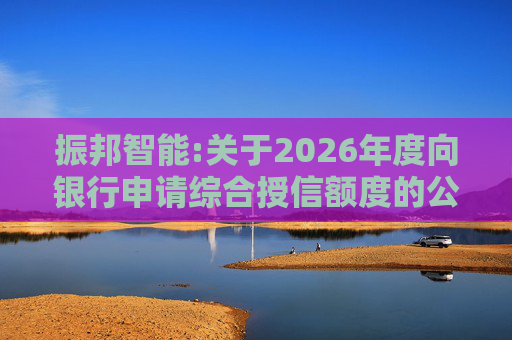 振邦智能:关于2026年度向银行申请综合授信额度的公告  第1张