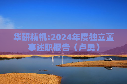 华研精机:2024年度独立董事述职报告（卢勇）
