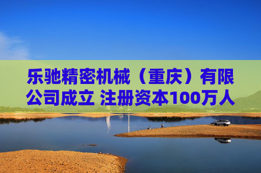 乐驰精密机械（重庆）有限公司成立 注册资本100万人民币