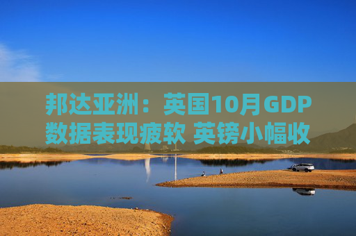 邦达亚洲:英国10月GDP数据表现疲软 英镑小幅收跌