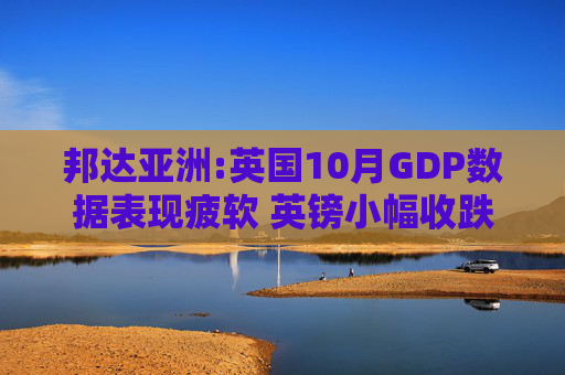 邦达亚洲:英国10月GDP数据表现疲软 英镑小幅收跌
