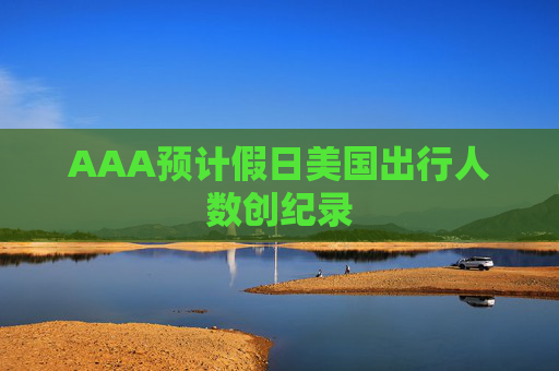 AAA预计假日美国出行人数创纪录