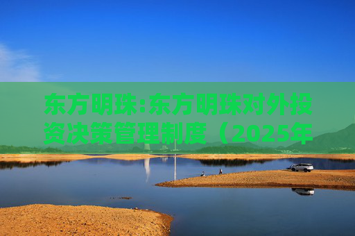 东方明珠:东方明珠对外投资决策管理制度（2025年12月修订）