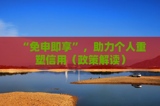 “免申即享”，助力个人重塑信用（政策解读）