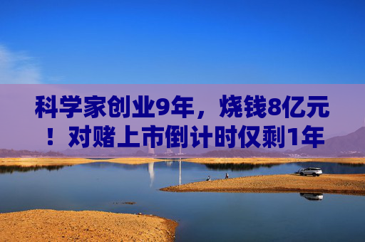 科学家创业9年，烧钱8亿元！对赌上市倒计时仅剩1年，深陷专利纠纷的麦济生物如何撑起26亿元估值？