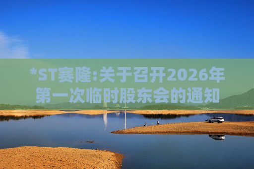 *ST赛隆:关于召开2026年第一次临时股东会的通知