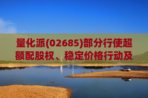 量化派(02685)部分行使超额配股权、稳定价格行动及稳定价格期结束
