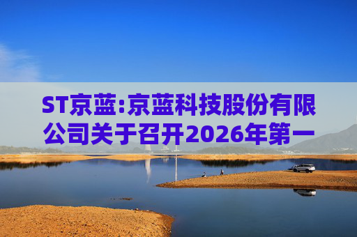 ST京蓝:京蓝科技股份有限公司关于召开2026年第一次临时股东会的通知