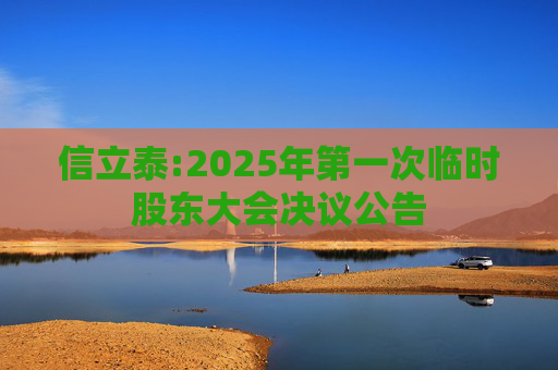 信立泰:2025年第一次临时股东大会决议公告