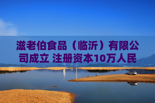 滋老伯食品(临沂)有限公司成立 注册资本10万人民币