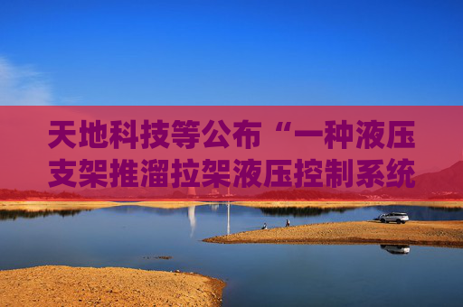 天地科技等公布“一种液压支架推溜拉架液压控制系统”专利