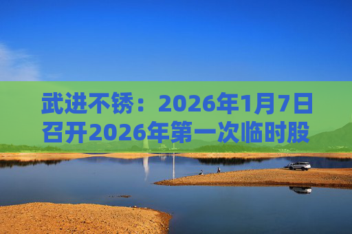 武进不锈：2026年1月7日召开2026年第一次临时股东会