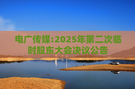 电广传媒:2025年第二次临时股东大会决议公告  第1张