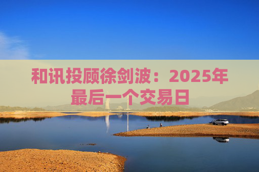 和讯投顾徐剑波：2025年最后一个交易日  第1张