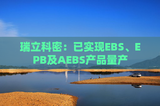 瑞立科密：已实现EBS、EPB及AEBS产品量产